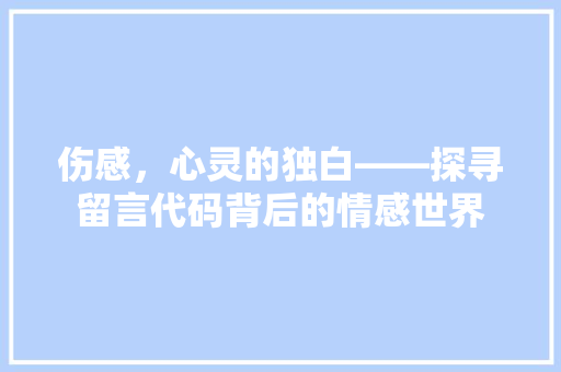 伤感，心灵的独白——探寻留言代码背后的情感世界