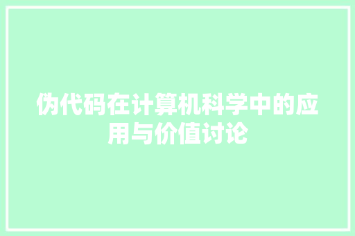 伪代码在计算机科学中的应用与价值讨论