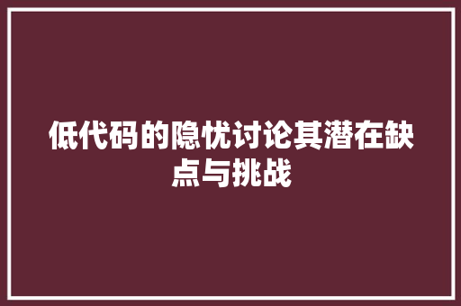 低代码的隐忧讨论其潜在缺点与挑战