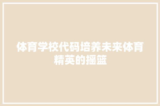 体育学校代码培养未来体育精英的摇篮