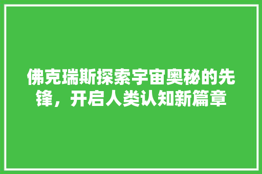 佛克瑞斯探索宇宙奥秘的先锋，开启人类认知新篇章