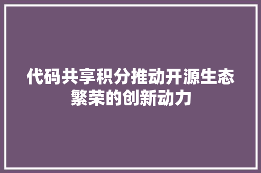 代码共享积分推动开源生态繁荣的创新动力