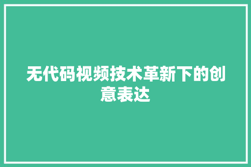 无代码视频技术革新下的创意表达