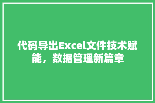 代码导出Excel文件技术赋能，数据管理新篇章