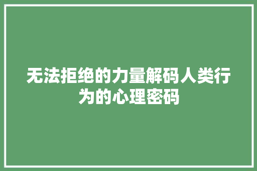 无法拒绝的力量解码人类行为的心理密码