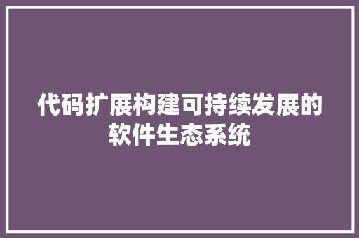代码扩展构建可持续发展的软件生态系统