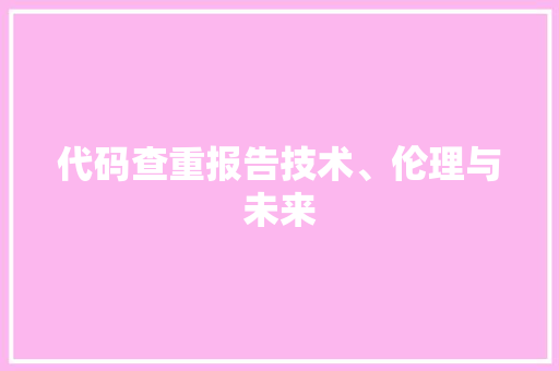 代码查重报告技术、伦理与未来