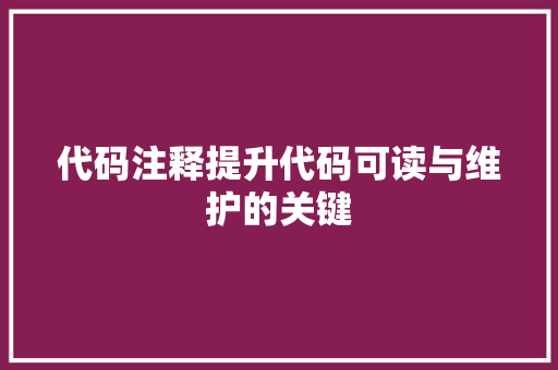 代码注释提升代码可读与维护的关键