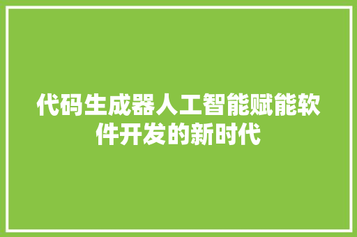 代码生成器人工智能赋能软件开发的新时代