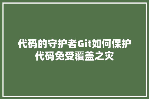 代码的守护者Git如何保护代码免受覆盖之灾