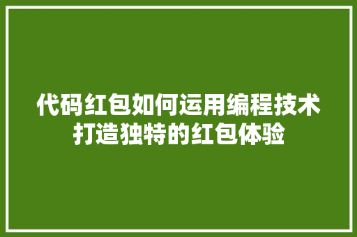 代码红包如何运用编程技术打造独特的红包体验