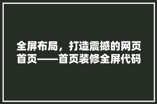 全屏布局，打造震撼的网页首页——首页装修全屏代码的艺术