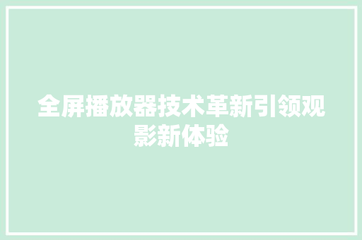 全屏播放器技术革新引领观影新体验