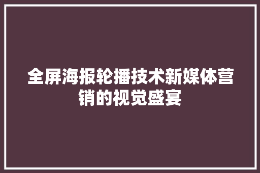 全屏海报轮播技术新媒体营销的视觉盛宴