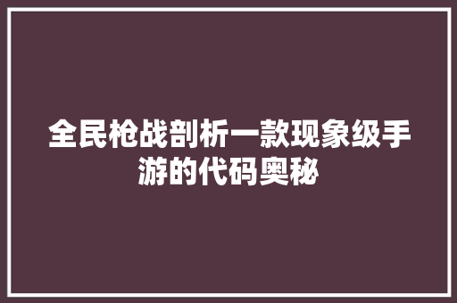 全民枪战剖析一款现象级手游的代码奥秘