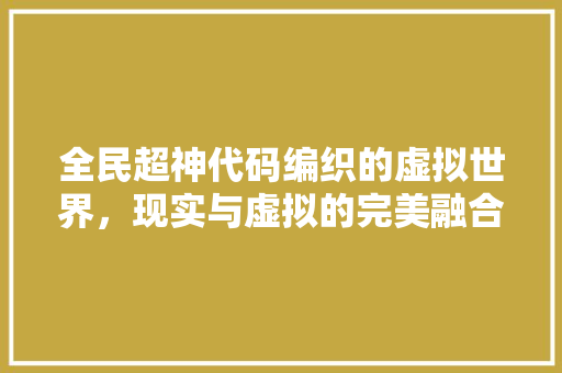 全民超神代码编织的虚拟世界，现实与虚拟的完美融合