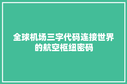 全球机场三字代码连接世界的航空枢纽密码