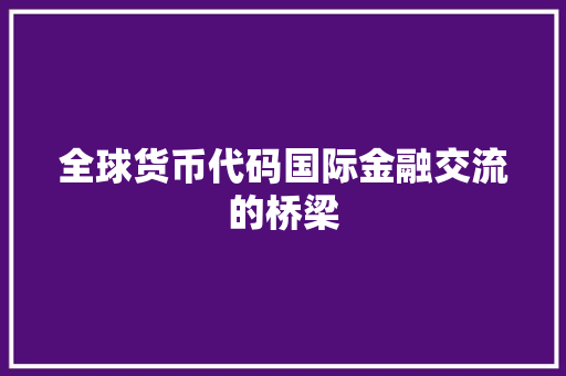 全球货币代码国际金融交流的桥梁