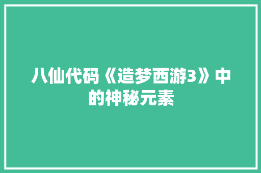 八仙代码《造梦西游3》中的神秘元素