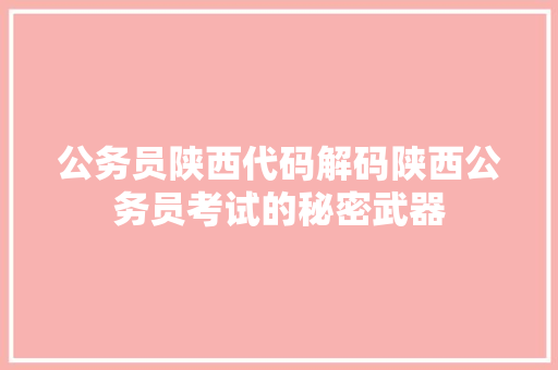 公务员陕西代码解码陕西公务员考试的秘密武器