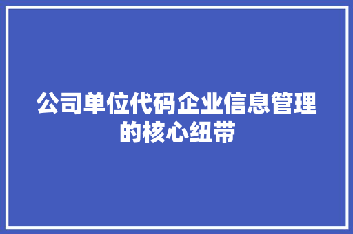 公司单位代码企业信息管理的核心纽带