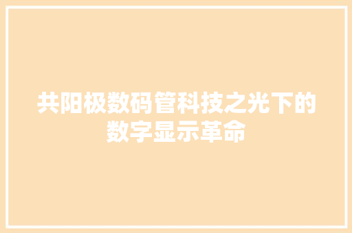 共阳极数码管科技之光下的数字显示革命