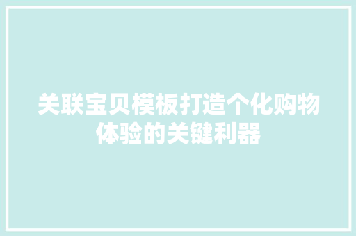关联宝贝模板打造个化购物体验的关键利器