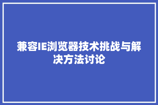 兼容IE浏览器技术挑战与解决方法讨论