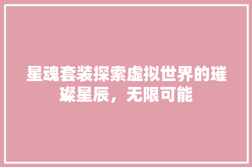 星魂套装探索虚拟世界的璀璨星辰，无限可能
