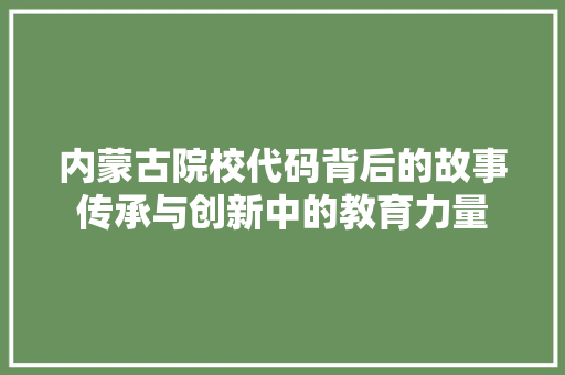 内蒙古院校代码背后的故事传承与创新中的教育力量
