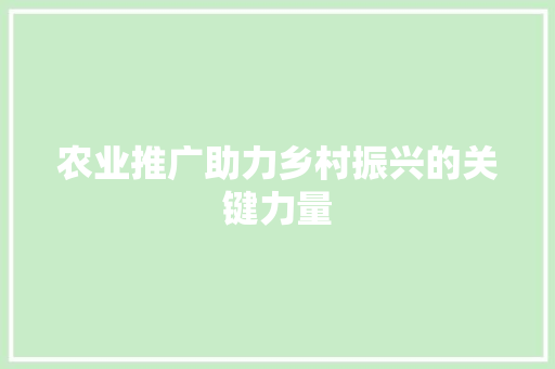 农业推广助力乡村振兴的关键力量