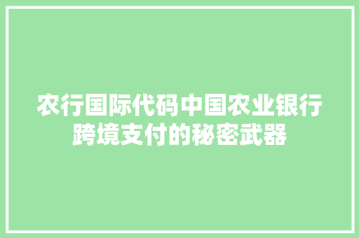 农行国际代码中国农业银行跨境支付的秘密武器
