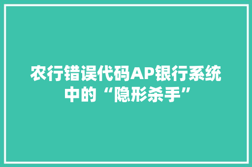 农行错误代码AP银行系统中的“隐形杀手”