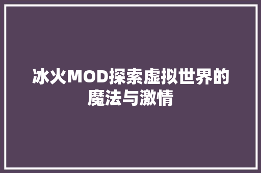 冰火MOD探索虚拟世界的魔法与激情