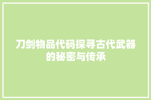 刀剑物品代码探寻古代武器的秘密与传承