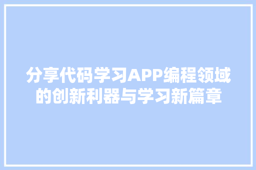 分享代码学习APP编程领域的创新利器与学习新篇章