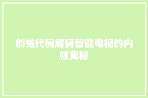 创维代码解码智能电视的内核奥秘