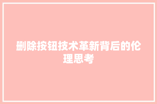 删除按钮技术革新背后的伦理思考