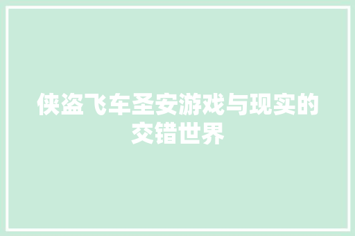 侠盗飞车圣安游戏与现实的交错世界
