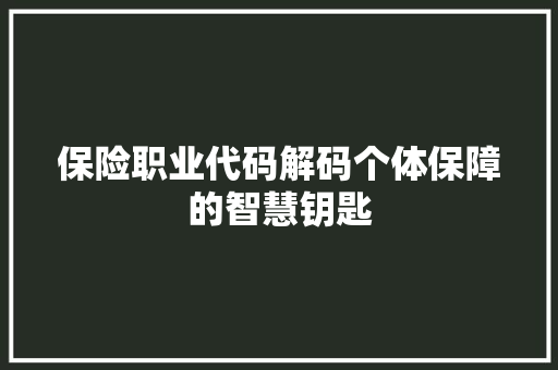 保险职业代码解码个体保障的智慧钥匙