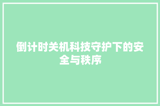 倒计时关机科技守护下的安全与秩序