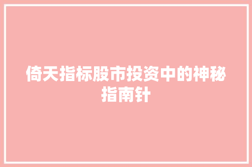 倚天指标股市投资中的神秘指南针