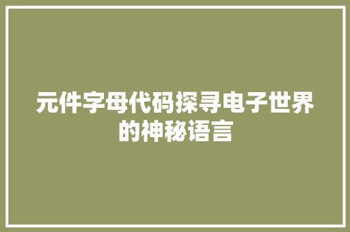 元件字母代码探寻电子世界的神秘语言