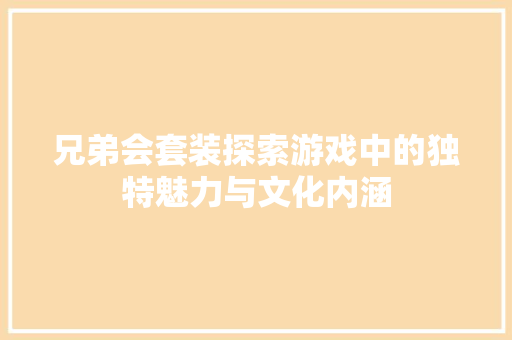 兄弟会套装探索游戏中的独特魅力与文化内涵
