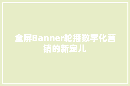 全屏Banner轮播数字化营销的新宠儿