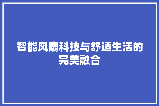智能风扇科技与舒适生活的完美融合