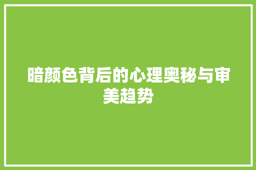 暗颜色背后的心理奥秘与审美趋势