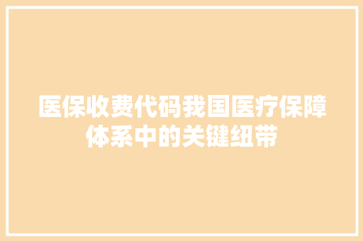 医保收费代码我国医疗保障体系中的关键纽带