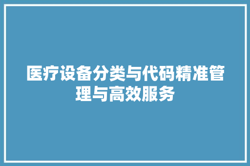 医疗设备分类与代码精准管理与高效服务