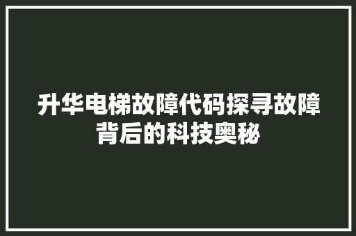 升华电梯故障代码探寻故障背后的科技奥秘